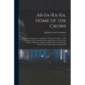 Ab-Sa-Ra-Ka, Home of the Crows: Being the Experience of an Officer's Wife On the Plains ... With Outlines of the Natural Features and Resources of the - Paperback