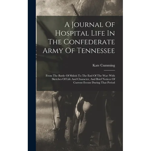 A Journal Of Hospital Life In The Confederate Army Of Tennessee: From The Battle Of Shiloh To The End Of The War: With Sketches Of Life And Character, - Hardcover
