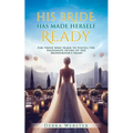 His Bride Has Made Herself Ready: For Those Who Yearn To Fulfill The Passionate Desire Of The Bridegroom's Heart - Paperback