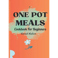 One Pot Meals Cookbook For Beginners: Full Color Pictures Of Each Recipes, Effortless Cooking With Minimal Cleanup_ A Comprehensive Guide to Delicious - Paperback