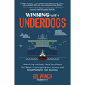 Winning with Underdogs: How Hiring the Least Likely Candidates Can Spark Creativity, Improve Service, and Boost Profits for Your Business - Hardcover