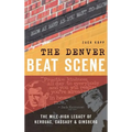The Denver Beat Scene: The Mile-High Legacy of Kerouac, Cassady & Ginsberg - Hardcover