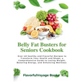 Belly Fat Busters for Seniors Cookbook: Over 40 healthy and Flavorful Recipes to Transform Your Health and Shape, a Comprehensive Guide to Losing Weig - Paperback