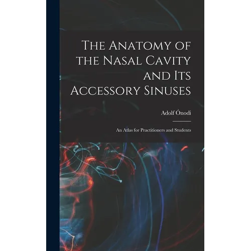 The Anatomy of the Nasal Cavity and Its Accessory Sinuses: An Atlas for Practitioners and Students - Hardcover