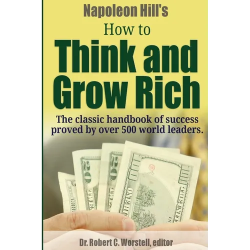 Napoleon Hill's How to Think and Grow Rich - The Classic Handbook of Success Proved By Over 500 World Leaders. - Paperback