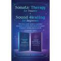 Somatic Therapy for Trauma & Sound Healing for Beginners: (2 books in 1) The Home Crash Course to Reawaken Wholeness & Vitality With Vibrational Power - Hardcover