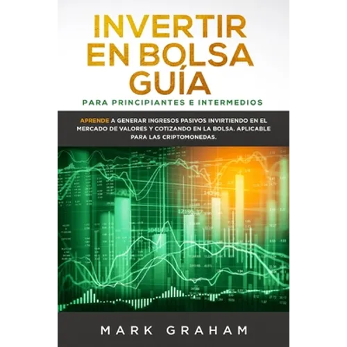 Invertir en Bolsa Guía para Principiantes e Intermedios: Aprende a Generar Ingresos Pasivos Invirtiendo en el Mercado de Valores y Cotizando en la Bol - Paperback