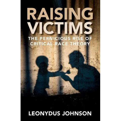 Raising Victims: The Pernicious Rise of Critical Race Theory - Hardcover