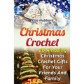 Christmas Crochet: 20 Amazing Christmas Crochet Gifts For Your Friends And Family - Paperback