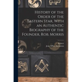 History of the Order of the Eastern Star, With an Authentic Biography of the Founder, Rob. Morris - Paperback