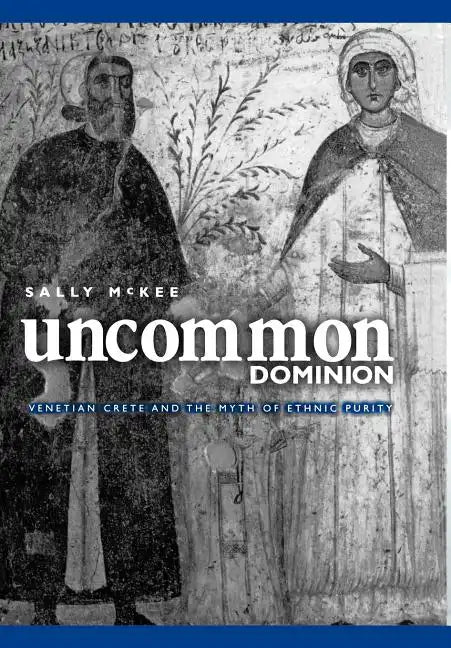 Uncommon Dominion: Venetian Crete and the Myth of Ethnic Purity - Hardcover