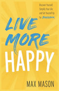 Live More Happy: Discover Yourself, Simplify Your Life And Set Yourself Up For Success - Paperback