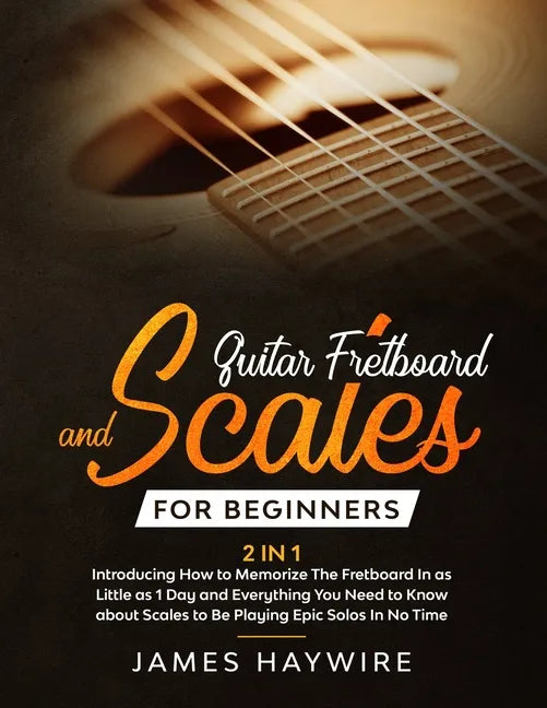Guitar Scales and Fretboard for Beginners (2 in 1) Introducing How to Memorize The Fretboard In as Little as 1 Day and Everything You Need to Know Abo - Paperback