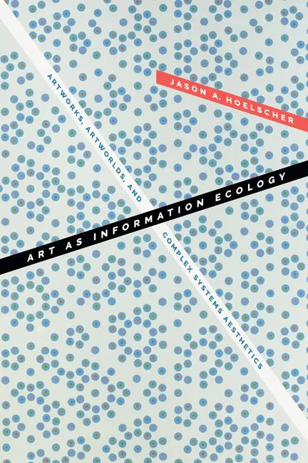 Art as Information Ecology: Artworks, Artworlds, and Complex Systems Aesthetics - Hardcover