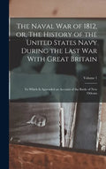 The Naval war of 1812, or, The History of the United States Navy During the Last war With Great Britain: To Which is Appended an Account of the Battle - Hardcover
