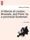 A Glance at London, Brussels, and Paris: By a Provincial Scotsman. - Paperback
