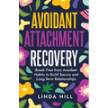 Avoidant Attachment Recovery: Break Free from Avoidant Habits to Build Secure and Long Term Relationships (Break Free and Recover from Unhealthy Relat - Paperback