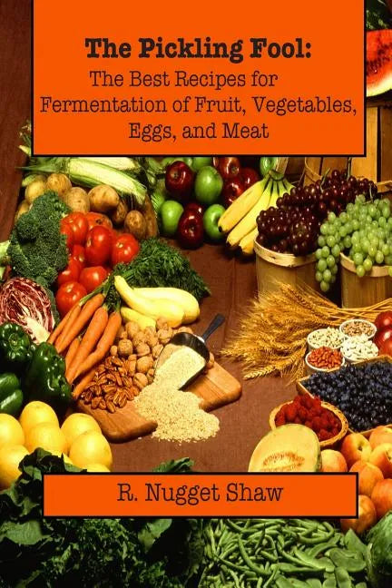The Pickling Fool: The Best Recipes for Fermentation of Fruit, Vegetable, Eggs, and Meat. - Paperback