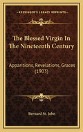 The Blessed Virgin in the Nineteenth Century: Apparitions, Revelations, Graces (1903) - Hardcover