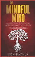 The Mindful Mind: Conquer Overwhelm, Calm Your Mind, Reduce Stress, Improve Productivity & Create a Life of Abundance - Paperback