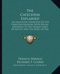 The Catechism Explained: An Exhaustive Exposition of the Christian Religion, with Special Reference to the Present State of Society and the Spi - Paperback