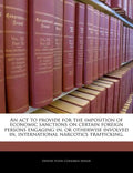 An ACT to Provide for the Imposition of Economic Sanctions on Certain Foreign Persons Engaging In, or Otherwise Involved In, International Narcotics T - Paperback