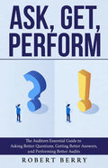 Ask, Get, Perform: The Auditors Essential Guide to Asking Better Questions, Getting Better Answers, and Performing Better Audits - Paperback
