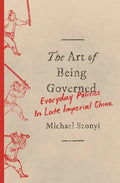 The Art of Being Governed: Everyday Politics in Late Imperial China - Paperback