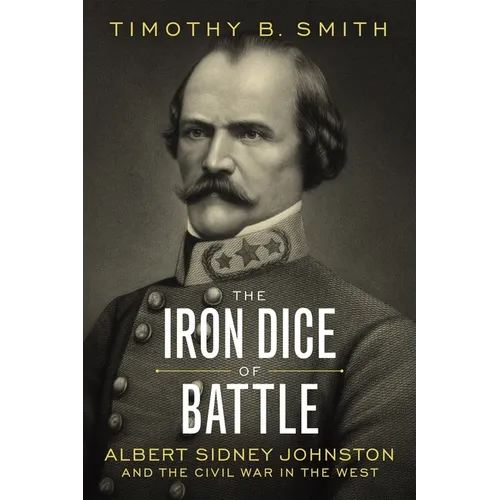 The Iron Dice of Battle: Albert Sidney Johnston and the Civil War in the West - Hardcover