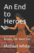 An End to Heroes: The Story of Briseis the Slave Girl - Paperback