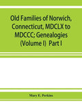 Old families of Norwich, Connecticut, MDCLX to MDCCC; Genealogies (Volume I) Part I - Paperback