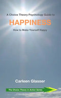 A Choice Theory Psychology Guide to Happiness: How to Make Yourself Happy - Paperback