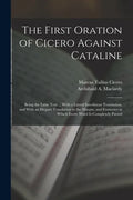 The First Oration of Cicero Against Cataline: Being the Latin Text ... With a Literal Interlinear Translation, and With an Elegant Translation in the - Paperback