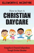 How to Start a Christian Daycare: Evangelism & Financial Independence Through Christian Education - Paperback