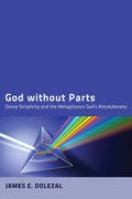 God Without Parts: Divine Simplicity and the Metaphysics of God's Absoluteness - Paperback
