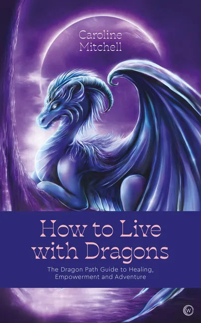 How to Live with Dragons: The Dragon Path Guide to Healing, Empowerment and Adventure - Paperback