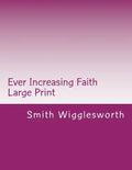 Ever Increasing Faith Large Print: A Life and Ministry of Faith and Miracles - Paperback