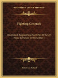 Fighting Generals: Illustrated Biographical Sketches Of Seven Major Generals In World War I - Hardcover