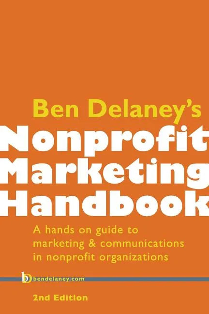 Ben Delaney's Nonprofit Marketing Handbook, Second Edition: A hands-on guide to marketing & communications in nonprofit organizations - Paperback