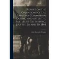 Report on the Operations of the Sanitary Commission During and After the Battles at Gettysburg, July 1st, 2d and 3d, 1863 - Paperback
