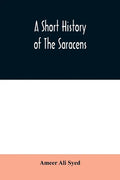 A short history of the Saracens, being a concise account of the rise and decline of the Saracenic power and of the economic, social and intellectual d - Paperback