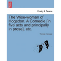 The Wise-Woman of Hogsdon. a Comedie [In Five Acts and Principally in Prose], Etc. - Paperback