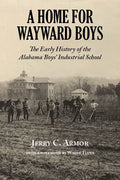 A Home for Wayward Boys: The Early History of the Alabama Boys' Industrial School - Paperback
