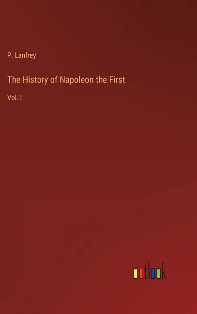 The History of Napoleon the First: Vol. I - Hardcover