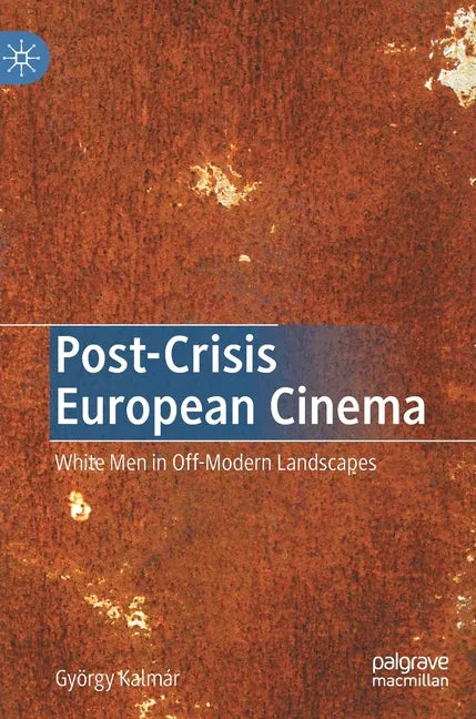 Post-Crisis European Cinema: White Men in Off-Modern Landscapes - Hardcover