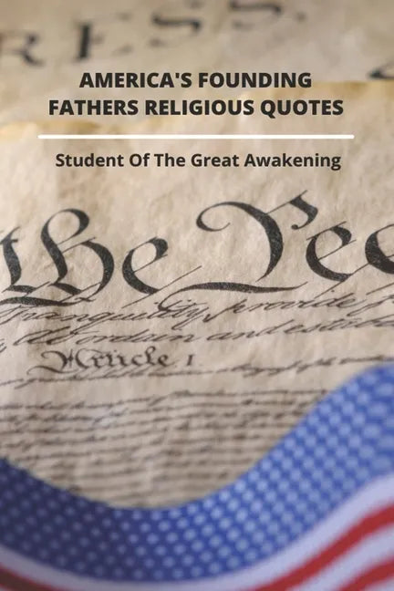 America's Founding Fathers Religious Quotes: Student Of The Great Awakening: Founding Fathers Quotes On Unity - Paperback