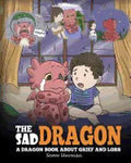 The Sad Dragon: A Dragon Book About Grief and Loss. A Cute Children Story To Help Kids Understand The Loss Of A Loved One, and How To Get Through Diff - Paperback