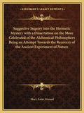 Suggestive Inquiry Into the Hermetic Mystery with a Dissertation on the More Celebrated of the Alchemical Philosophers Being an Attempt Towards the Re - Paperback