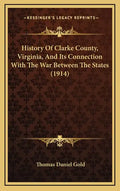 History Of Clarke County, Virginia, And Its Connection With The War Between The States (1914) - Hardcover