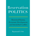 Reservation Politics: Historical Trauma, Economic Development, and Intratribal Conflict - Paperback